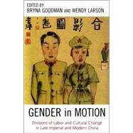 Gender in Motion Divisions of Labor and Cultural Change in Late Imperial and Modern China by Goodman, Bryna; Larson, Wendy, 9780742538252