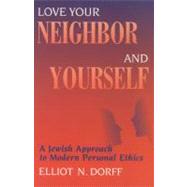 Love Your Neighbor and Yourself : A Jewish Approach to Modern Personal Ethics by Dorff, Elliot N., 9780827608252