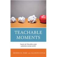 Teachable Moments Tales of Triumph and Lessons Gone Awry by Fare, Dennis M.; Coyle, Allison, 9781475828252