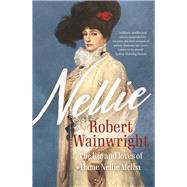 Nellie The life and loves of Dame Nellie Melba by Wainwright, Robert, 9781760878252