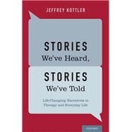 Stories We've Heard, Stories We've Told Life-Changing Narratives in Therapy and Everyday Life by Kottler, Jeffrey, 9780199328253