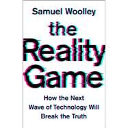 The Reality Game How the Next Wave of Technology Will Break the Truth by Woolley, Samuel, 9781541768253