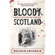 Bloody Scotland Crimes that Shaped 19th-Century Scotland by Archibald, Malcolm, 9781785308253