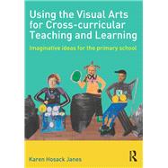 Using the Visual Arts for Cross-curricular Teaching and Learning: Imaginative ideas for the primary school by Hosack Janes; Karen, 9780415508254