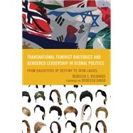 Transnational Feminist Rhetorics and Gendered Leadership in Global Politics From Daughters of Destiny to Iron Ladies by Richards, Rebecca S.; Dingo, Rebecca, 9780739198254