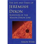 The Life and Times of Jeremiah Dixon by Webb, Simon, 9781522948254