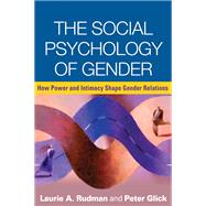 The Social Psychology of Gender How Power and Intimacy Shape Gender Relations by Rudman, Laurie A.; Glick, Peter, 9781593858254