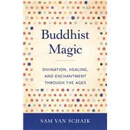 Buddhist Magic Divination, Healing, and Enchantment through the Ages by Van Schaik, Sam, 9781611808254