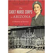 The Cadet Nurse Corps in Arizona by Szecsy, Elsie M.; Carmona, Richard, 9781467118255