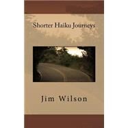 Shorter Haiku Journeys by Wilson, Jim, 9781507568255