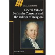 Liberal Values: Benjamin Constant and the Politics of Religion by Helena  Rosenblatt, 9780521898256