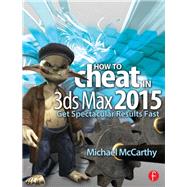 How to Cheat in 3ds Max 2015: Get Spectacular Results Fast by McCarthy,Michael, 9781138428256