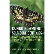 Raising Independent, Self-Confident Kids Nine Essential Skills to Teach Your Child or Teen by Moss, Wendy L.; Moses, Donald A., 9781433828256