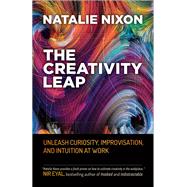 The Creativity Leap Unleash Curiosity, Improvisation, and Intuition at Work by Nixon, Natalie, 9781523088256