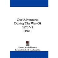 Our Adventures During the War of 1870 V1 by Pearson, Emma Maria; Maclaughlin, Louisa Elisabeth, 9781104448257