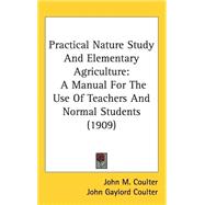 Practical Nature Study and Elementary Agriculture : A Manual for the Use of Teachers and Normal Students (1909) by Coulter, John M.; Patterson, Alice Jean, 9781437258257
