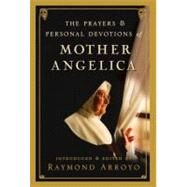 The Prayers and Personal Devotions of Mother Angelica by Arroyo, Raymond, 9780307588258