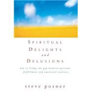 Spiritual Delights and Delusions : How to Bridge the Gap Between Spiritual Fulfillment and Emotional Realities by Posner, Steve, 9780471698258