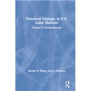 Structural Changes in U.S. Labour Markets: Causes and Consequences: Causes and Consequences by Eberts,Randall E., 9780873328258