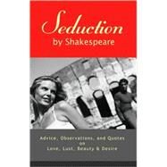 Seduction by Shakespeare; Advice, Observations, and Quotes on Love, Lust, Beauty, and Desire by Edited by A. K. Crump, 9780976768258