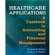 Healthcare Applications:  A Casebook in Accounting and Financial Management by McKee, Thomas, 9781567938258