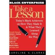 Take a Lesson : Today's Black Achievers on How They Made It and What They Learned along the Way by Clarke, Caroline V., 9780471378259