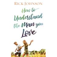 How to Understand the Man You Love by Johnson, Rick, 9780800738259
