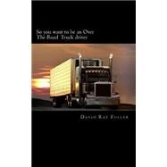 So You Want to Be an over the Road Truck Driver by Fuller, David Ray, 9781502888259