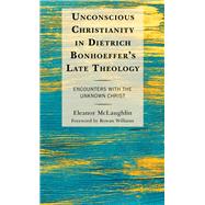 Unconscious Christianity in Dietrich Bonhoeffer's Late Theology Encounters with the Unknown Christ by McLaughlin, Eleanor; Williams, Rowan, 9781978708259