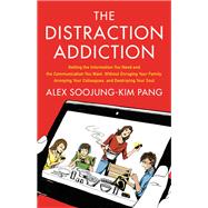 The Distraction Addiction Getting the Information You Need and the Communication You Want, Without Enraging Your Family, Annoying Your Colleagues, and Destroying Your Soul by Pang, Alex Soojung-Kim, 9780316208260