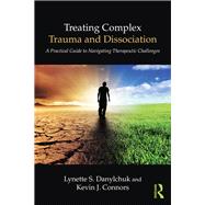 Treating Complex Trauma and Dissociation: A Practical Guide to Navigating Therapeutic Challenges by Danylchuk; Lynette S., 9781138838260