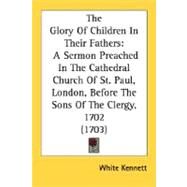 Glory of Children in Their Fathers : A Sermon Preached in the Cathedral Church of St. Paul, London, Before the Sons of the Clergy, 1702 (1703) by Kennett, White, 9780548578261