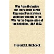 War from the Inside the Story of the 132nd Regiment Pennsylvania Volunteer Infantry in the War for the Suppression of the Rebellion, 1862-1863 by Hitchcock, Frederick L., 9781153818261