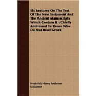 Six Lectures on the Text of the New Testament and the Ancient Manuscripts Which Contain It by Scrivener, Frederick Henry Ambrose, 9781409708261