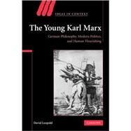 The Young Karl Marx: German Philosophy, Modern Politics, and Human Flourishing by David Leopold, 9780521118262