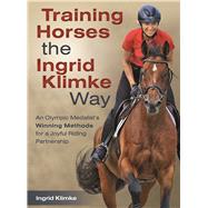 Training Horses the Ingrid Klimke Way An Olympic Medalist's Winning Methods for a Joyful Riding Partnership by Klimke, Ingrid, 9781570768262