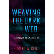 Weaving the Dark Web Legitimacy on Freenet, Tor, and I2P by Gehl, Robert W., 9780262038263