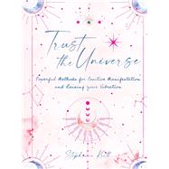 Trust the Universe Powerful Methods for Positive Manifestations and Raising Your Vibration by Keith, Stephanie, 9781631068263