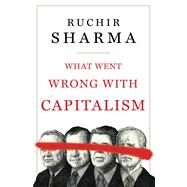 What Went Wrong with Capitalism by Sharma, Ruchir, 9781668008263