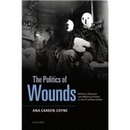 The Politics of Wounds Military Patients and Medical Power in the First World War by Carden-Coyne, Ana, 9780199698264