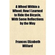 A Wheel Within a Wheel: How I Learned to Ride the Bicycle, With Some Reflections by the Way by Willard, Frances Elizabeth, 9781154498264