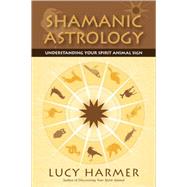 Shamanic Astrology Understanding Your Spirit Animal Sign by Harmer, Lucy, 9781556438264