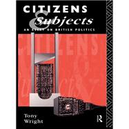 Citizens and Subjects: An Essay on British Politics by Wright,Tony, 9781138408265