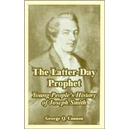 The Latter-day Prophet: Young People's History of Joseph Smith by Cannon, George Q., 9781410108265