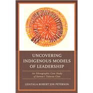 Uncovering Indigenous Models of Leadership An Ethnographic Case Study of Samoa's Talavou Clan by Peterson, Robert Jon, 9781498568265