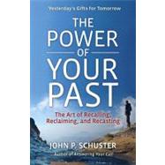 The Power of Your Past The Art of Recalling, Reclaiming, and Recasting by Schuster, John P., 9781605098265