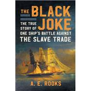 The Black Joke The True Story of One Ship's Battle Against the Slave Trade by Rooks, A.E., 9781982128265