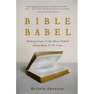 Bible Babel : Making Sense of the Most Talked about Book of All Time by Swenson, Kristin, 9780061728266