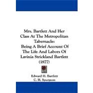 Mrs Bartlett and Her Class at the Metropolitan Tabernacle : Being A Brief Account of the Life and Labors of Lavinia Strickland Bartlett (1877) by Bartlett, Edward H.; Spurgeon, C. H. (CON), 9781104428266