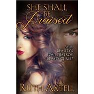 She Shall Be Praised by Axtell, Ruth, 9781511628266